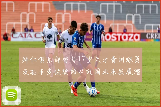 拜仁俱乐部将与17岁天才青训球员麦孔卡多佐续约以巩固未来发展潜力