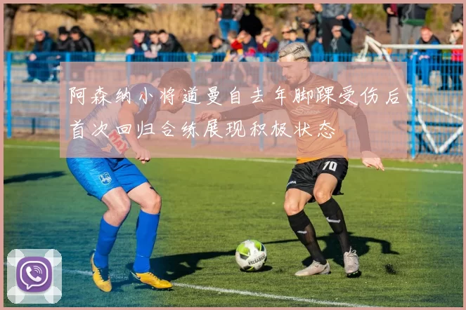 阿森纳小将道曼自去年脚踝受伤后首次回归合练展现积极状态