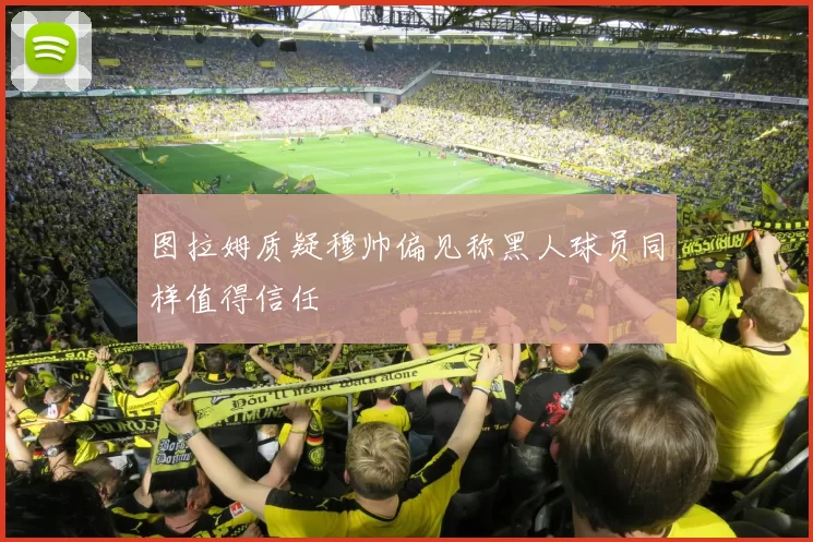 图拉姆质疑穆帅偏见称黑人球员同样值得信任