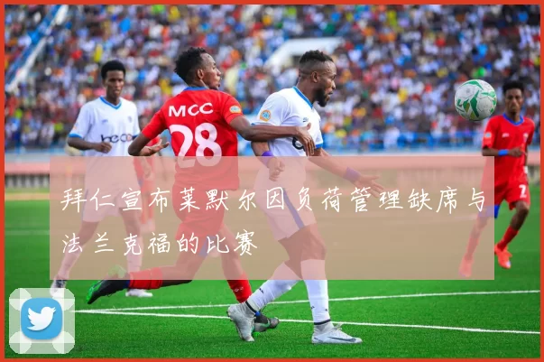 拜仁宣布莱默尔因负荷管理缺席与法兰克福的比赛