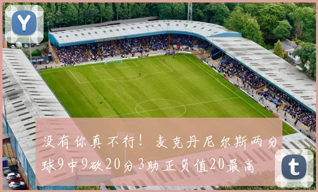 没有你真不行！麦克丹尼尔斯两分球9中9砍20分3助正负值20最高