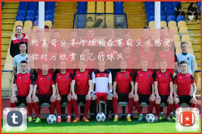 约基奇分享与杨瀚森赛前交流感受称对方欣赏自己的球风