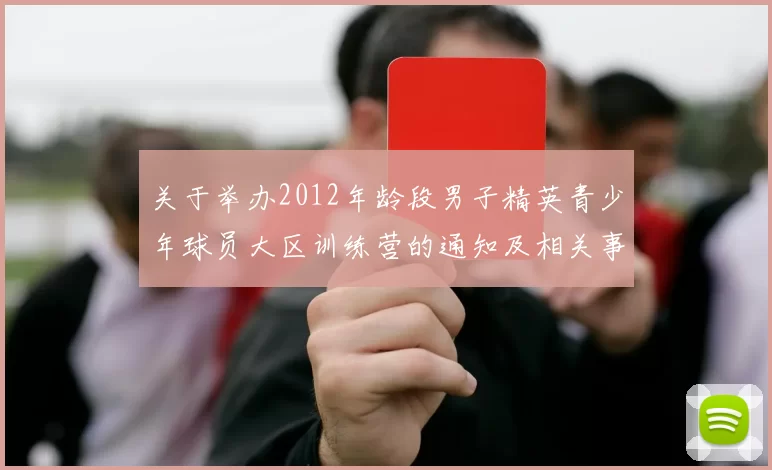 关于举办2012年龄段男子精英青少年球员大区训练营的通知及相关事项说明