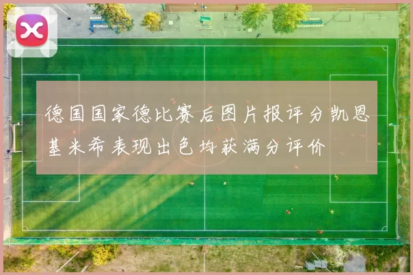 德国国家德比赛后图片报评分凯恩基米希表现出色均获满分评价