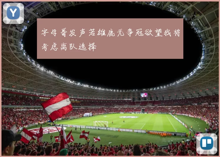 字母哥发声若雄鹿无争冠欲望我将考虑离队选择