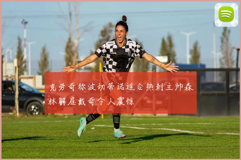 克劳奇称波切蒂诺适合热刺主帅森林解雇戴奇令人震惊