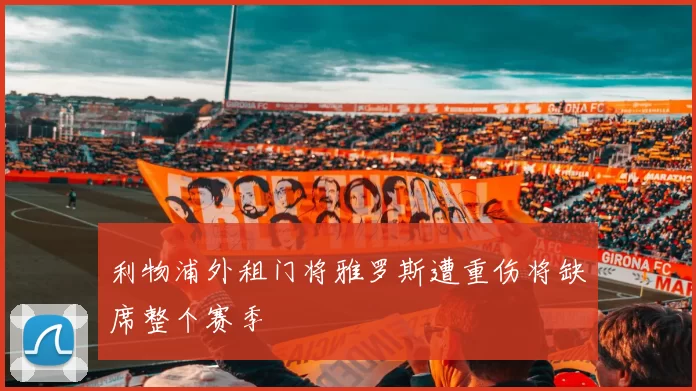 利物浦外租门将雅罗斯遭重伤将缺席整个赛季