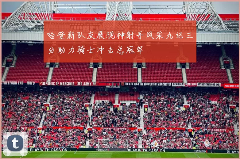 哈登新队友展现神射手风采九记三分助力骑士冲击总冠军