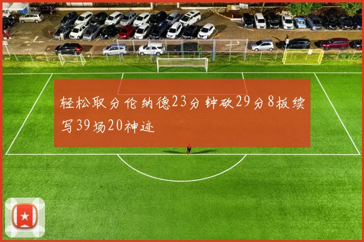 轻松取分伦纳德23分钟砍29分8板续写39场20神迹