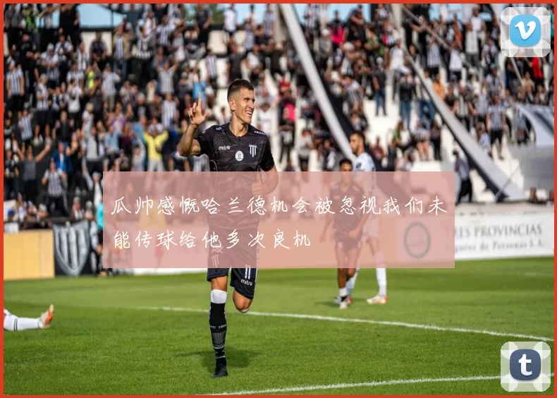 瓜帅感慨哈兰德机会被忽视我们未能传球给他多次良机