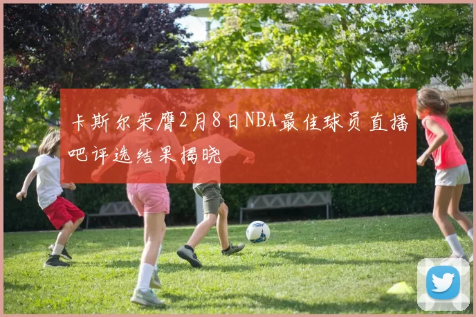 卡斯尔荣膺2月8日NBA最佳球员直播吧评选结果揭晓