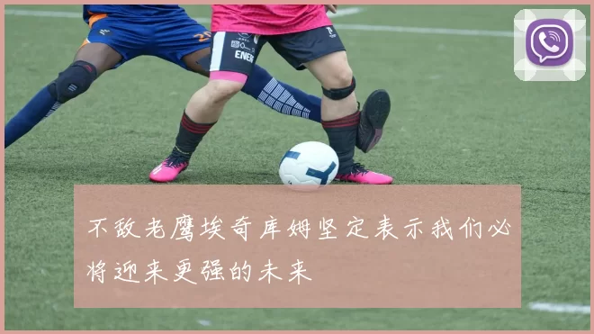 不敌老鹰埃奇库姆坚定表示我们必将迎来更强的未来