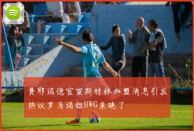 费耶诺德官宣斯特林加盟消息引发热议罗马诺称HWG来晚了